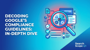 Decoding Google’s Compliance Guidelines: In-depth Dive