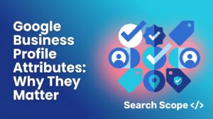 Google Business Profile Attributes: Why They Matter